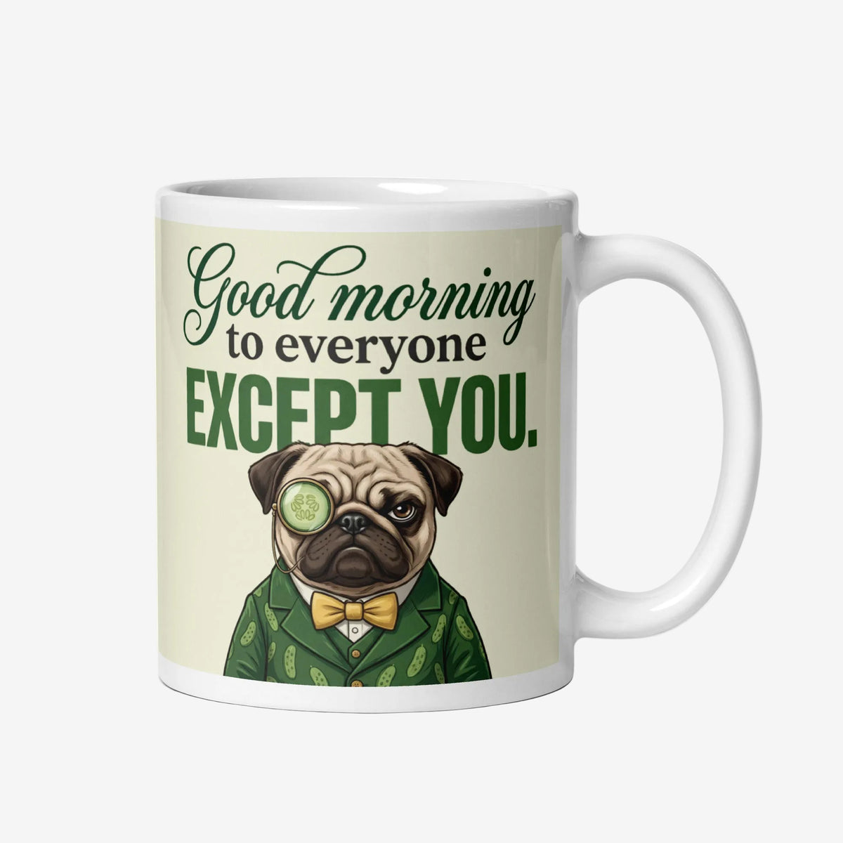 A funny cream ceramic mug featuring a furious pug in a green suit reading Good morning to everyone except you, by Sir Cucumber Dog.