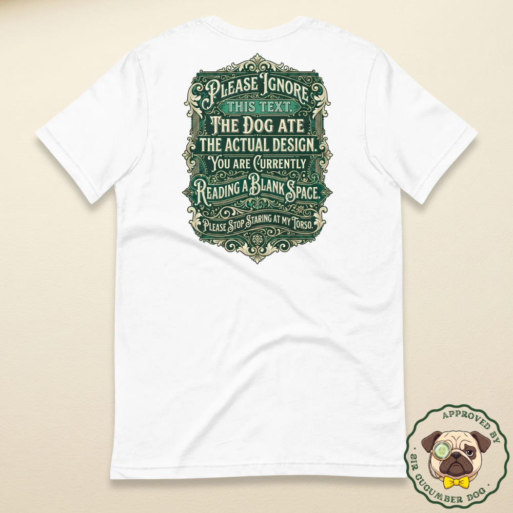 victorian style sign with the text please ignore this text. the dog ate the actual design. you are currently reading a blank space. please stop staring at my back design on a white tee back print