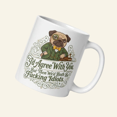 Sir Cucumber Dog "I'd Agree With You, But Then We'd Both Be Fucking Idiots" premium ceramic office mug on a cream background.