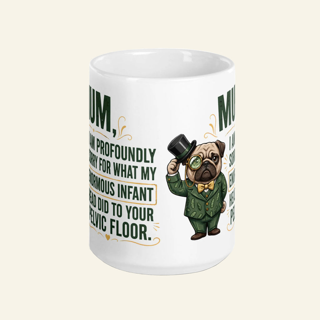 A large white 15 oz ceramic coffee mug printed with a funny graphic of Sir Cucumber Dog in a green suit and top hat, alongside the quote: MUM, I AM PROFOUNDLY SORRY FOR WHAT MY ENORMOUS INFANT HEAD DID TO YOUR PELVIC FLOOR.