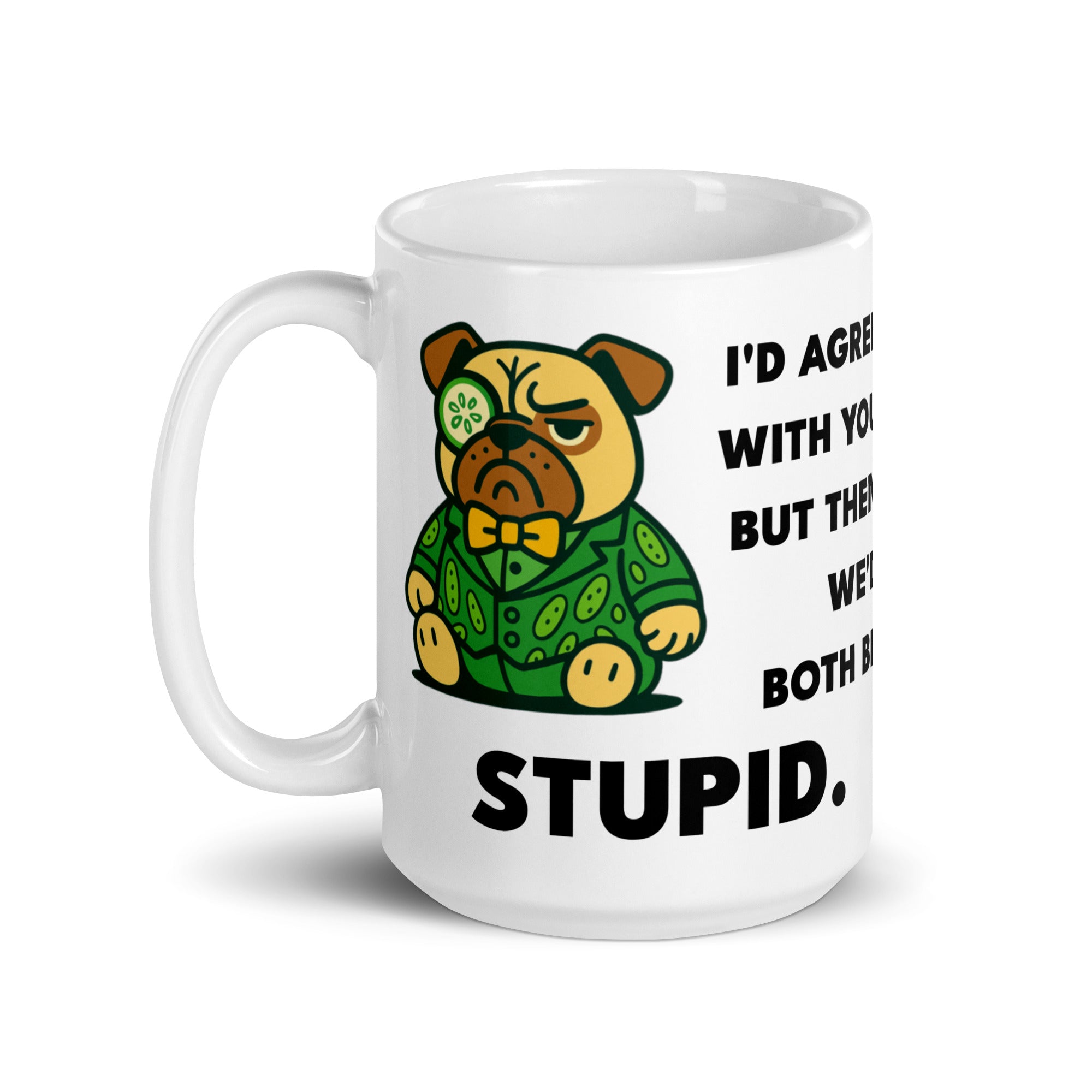 15 oz I'd Agree With You But Then We'd Both Be Stupid Sir Cucumber Dog Mug