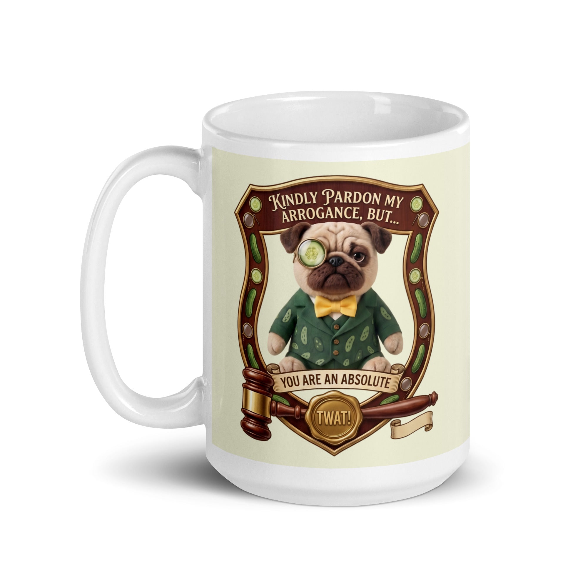 A funny graphic on a ceramic mug featuring Sir Cucumber Dog inside an ornate wooden crest. Below him is a judge's gavel and a gold seal. Text reads: KINDLY PARDON MY ARROGANCE, BUT... YOU ARE AN ABSOLUTE TWAT! 15 oz