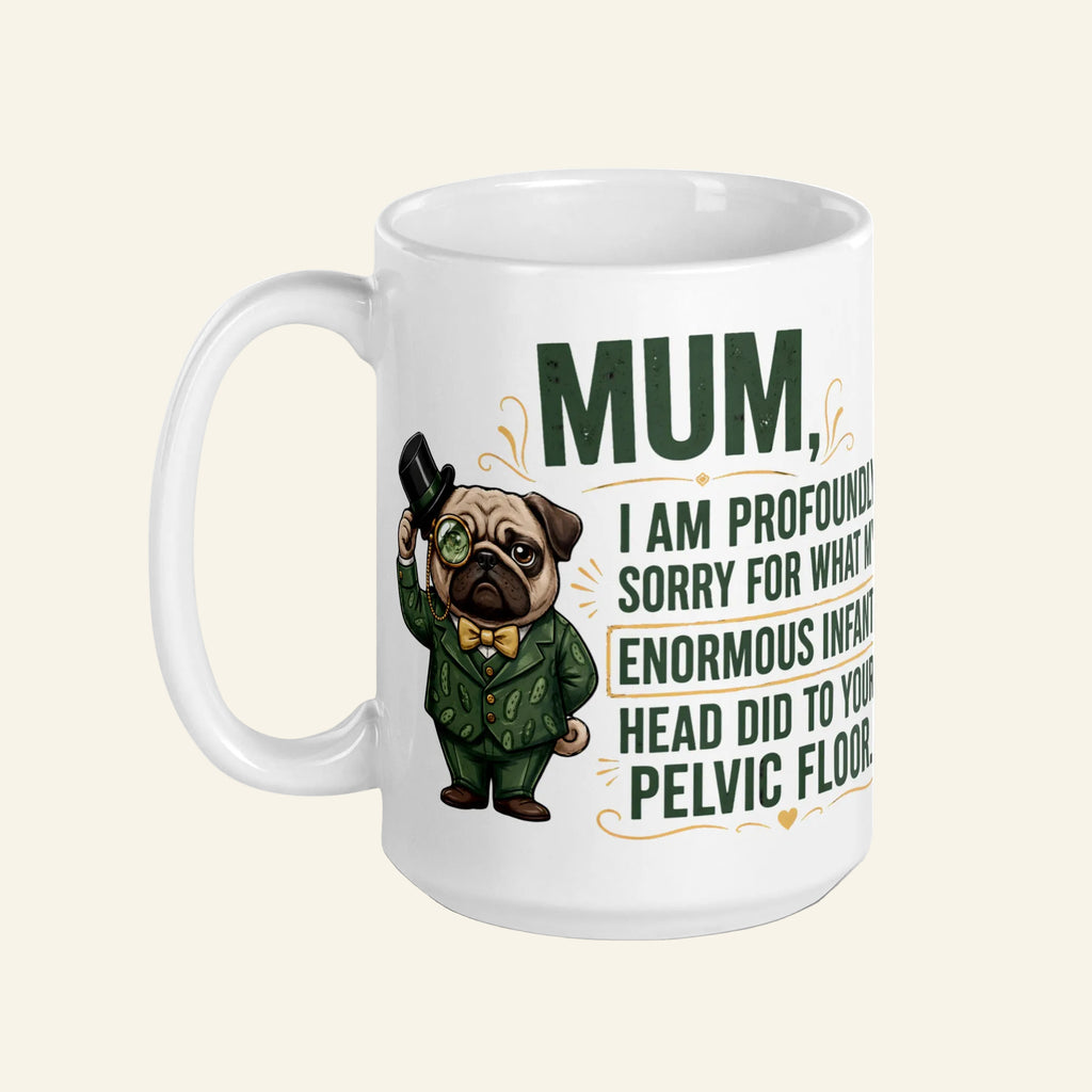 A large white 15 oz ceramic coffee mug printed with a funny graphic of Sir Cucumber Dog in a green suit and top hat, alongside the quote: MUM, I AM PROFOUNDLY SORRY FOR WHAT MY ENORMOUS INFANT HEAD DID TO YOUR PELVIC FLOOR.